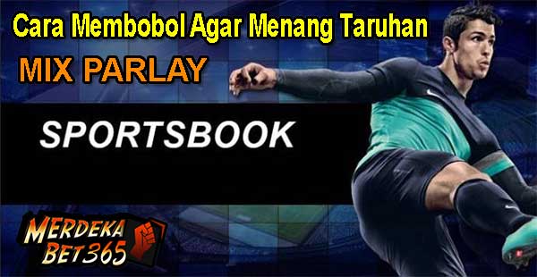 Cara Membobol Agar Menang Taruhan Mix Parlay